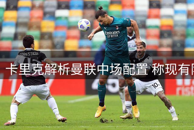 卡里克解析曼联中场配置 称现有阵容搭配合理