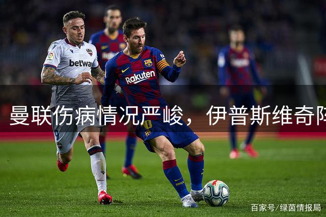 曼联伤病情况严峻，伊普斯维奇阵容存疑